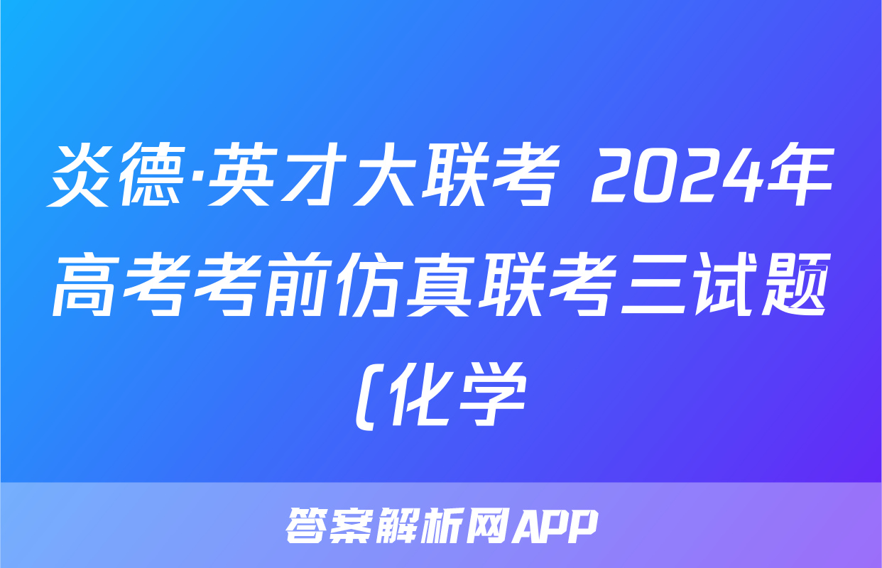 炎德·英才大联考 2024年高考考前仿真联考三试题(化学)